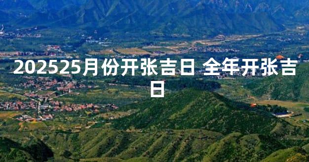 202525月份开张吉日 全年开张吉日